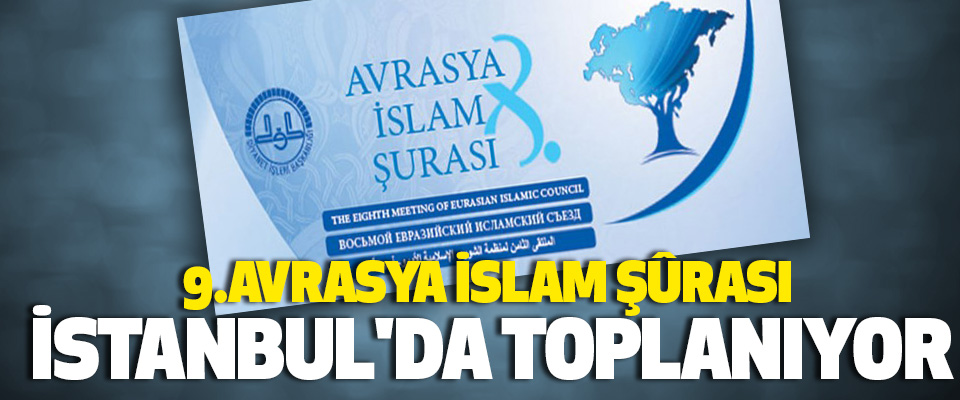 9. Avrasya İslam Şûrası İstanbul'da Toplanıyor