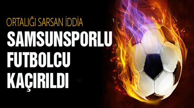 Samsunsporlu Futbolcu Kaçırıldı