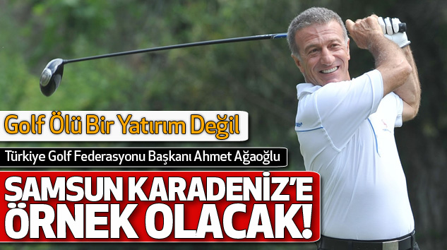 Ahmet Ağaoğlu:Samsun Karadeniz’e Örnek Olacak!