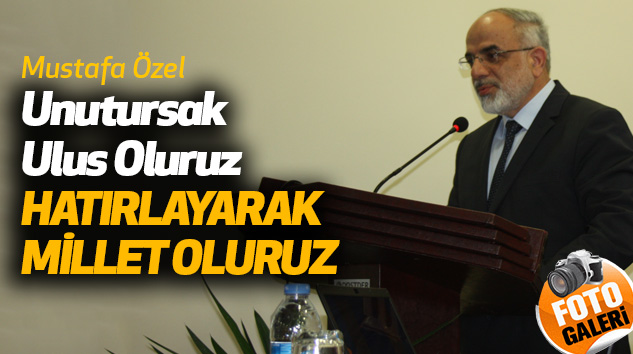 Mustafa Özel: Unutursak Ulus Oluruz, Hatırlayarak Millet Oluruz