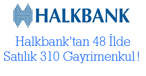 Halkbank’tan 48 ilde satılık 310 gayrimenkul!