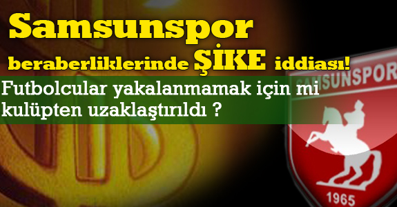 Samsunspor beraberliklerinde ŞİKE iddiası!