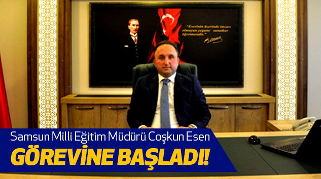 Samsun Milli Eğitim Müdürü Coşkun Esen Görevine Başladı!