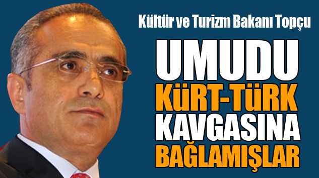 Kültür ve Turizm Bakanı Topçu:Umudu Kürt-Türk Kavgasına Bağlamışlar