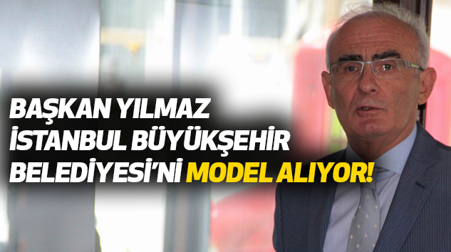 Başkan Yılmaz İstanbul Büyükşehir Belediyesi’ni Model Alıyor!