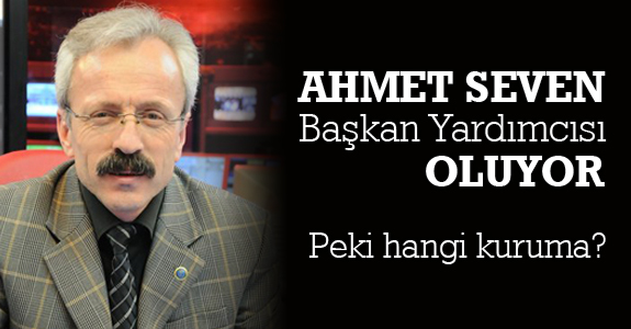 Ahmet Seven Başkan Yardımcısı oluyor