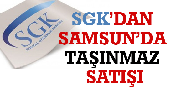 SGK’TAN SAMSUN’DA TAŞINMAZ SATIŞI