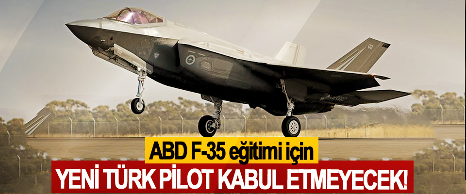 ABD F-35 eğitimi için Yeni Türk Pilot Kabul Etmeyecek!