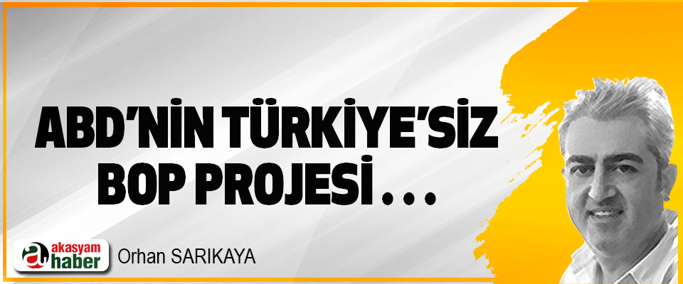 ABD’nin Türkiye’siz BOP Projesi…
