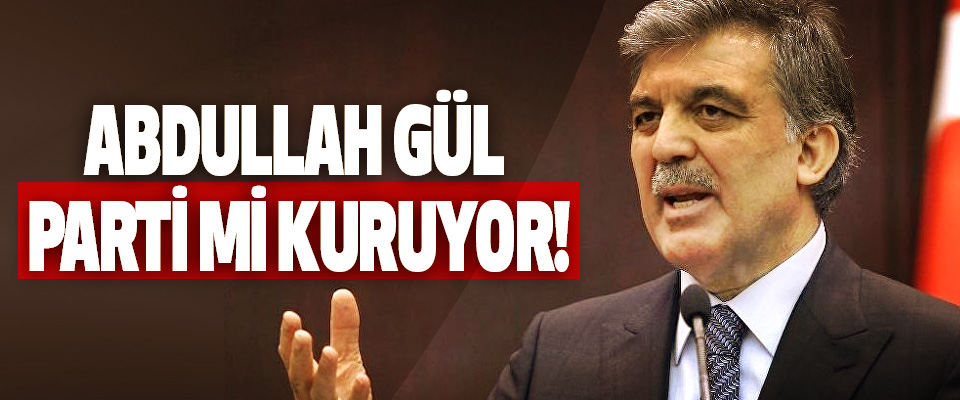 Abdullah Gül parti mi kuruyor!