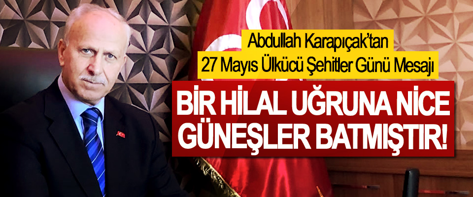 Abdullah Karapıçak’tan 27 Mayıs Ülkücü Şehitler Günü Mesajı