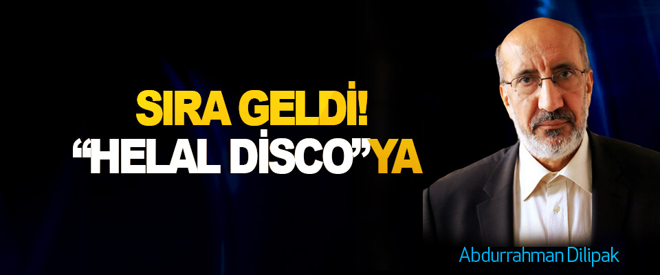 Abdurrahman Dilipak Yazdı; Sıra geldi “helal disco”ya!