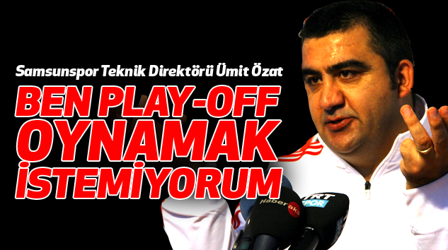 Samsunspor Teknik Direktörü Ümit Özat: Ben Play-Off Oynamak İstemiyorum