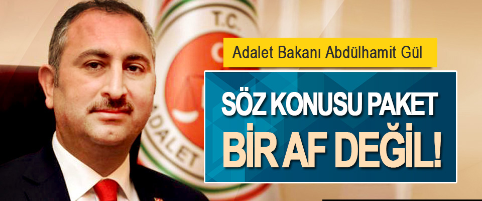 Adalet Bakanı Abdülhamit Gül: Söz Konusu Paket Bir Af Değil!
