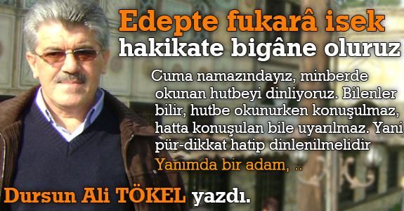 Edepte fukarâ isek hakikate bigâne oluruz
