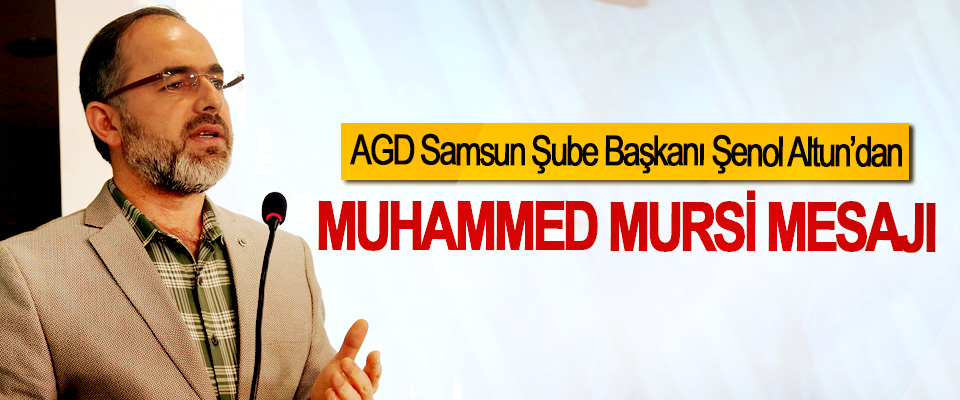 AGD Samsun Şube Başkanı Şenol Altun’dan Muhammed Mursi Mesajı