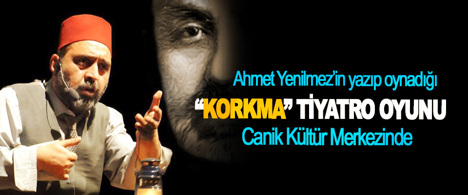 Ahmet Yenilmez’in yazıp oynadığı “Korkma” adlı Tiyatro Oyunu Canik Kültür Merkezinde