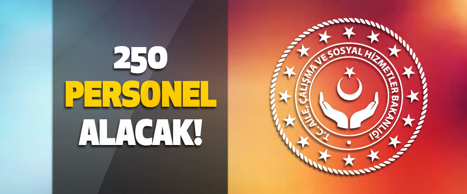 Aile, Çalışma ve Sosyal Hizmetler Bakanlığı 250 Personel Alacak!