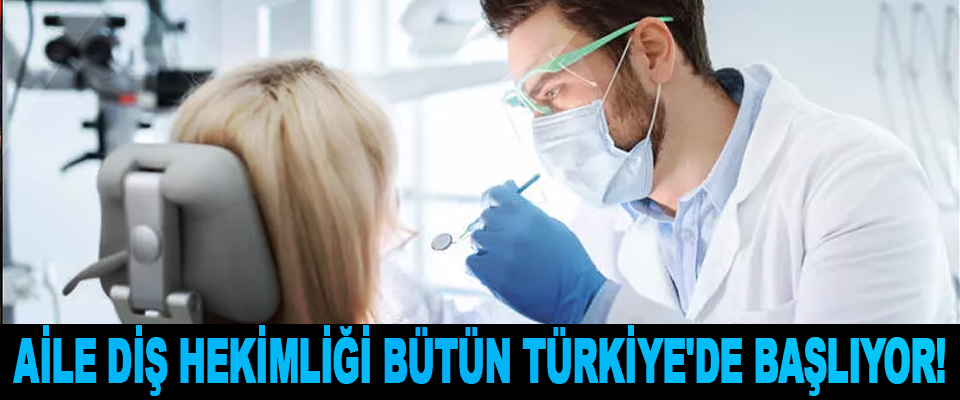 Aile Diş Hekimliği Bütün Türkiye'de Başlıyor!
