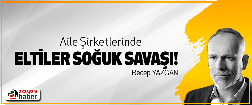 Aile Şirketlerinde Eltiler Soğuk Savaşı!