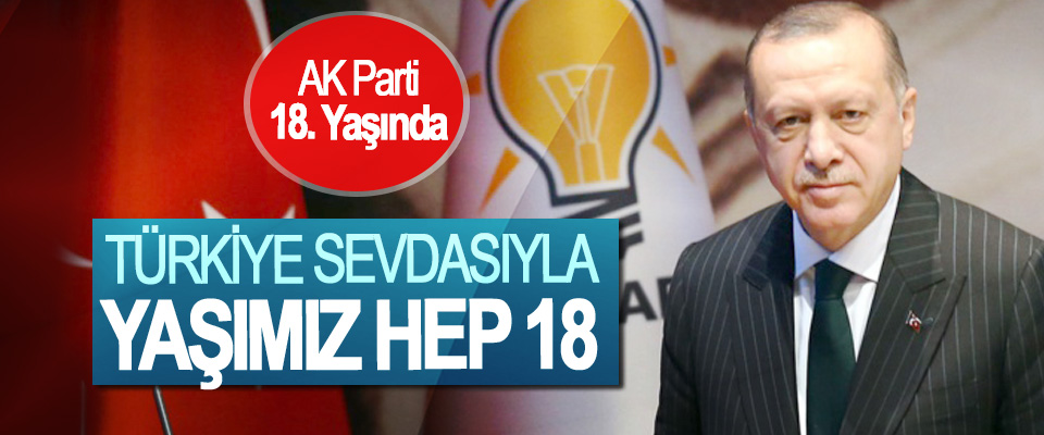 AK Parti 18. Yaşında, Türkiye Sevdasıyla Yaşımız Hep 18