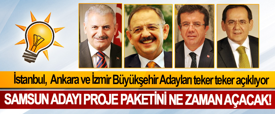 AK Parti Ankara, İstanbul ve İzmir Büyükşehir Adayları teker teker açıklıyor, Samsun Büyükşehir Belediye Başkan Adayı proje paketini ne zaman açacak!