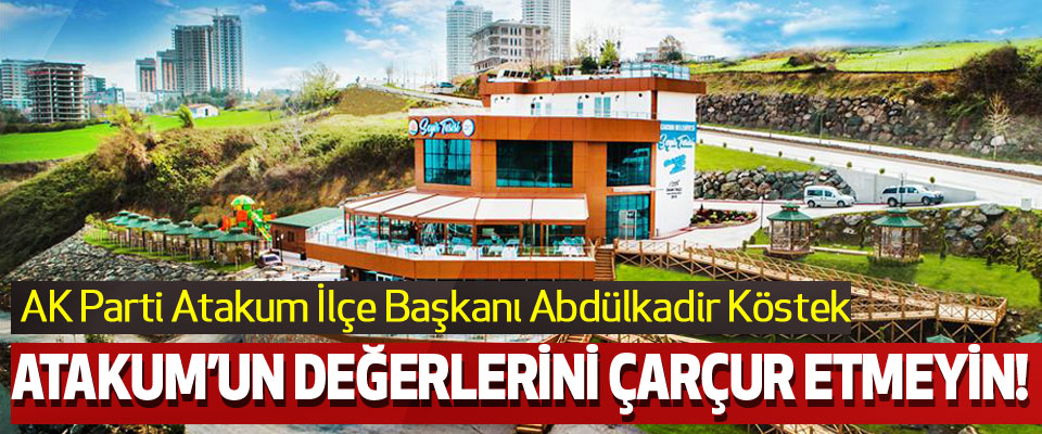 AK Parti Atakum İlçe Başkanı Abdülkadir Köstek  Atakum’un değerlerini çarçur etmeyin!