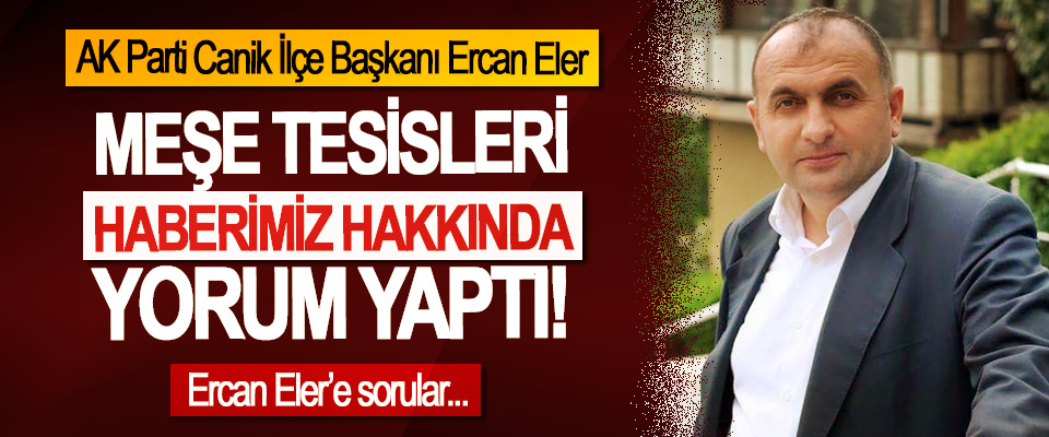 AK Parti Canik İlçe Başkanı Ercan Eler, Meşe tesisleri haberimiz hakkında yorum yaptı!