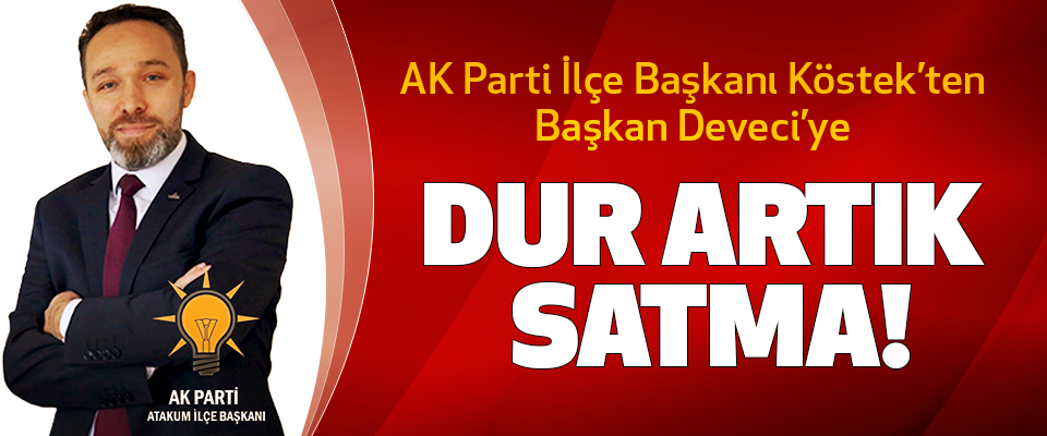 AK Parti İlçe Başkanı Köstek’ten Başkan Deveci’ye Dur artık satma!