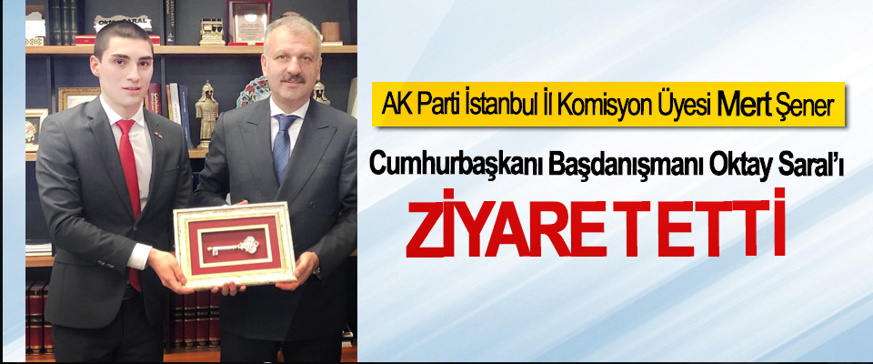 AK Parti İstanbul İl Komisyon Üyesi Mert Şener Cumhurbaşkanı Başdanışmanı Oktay Saral’ı ziyaret etti