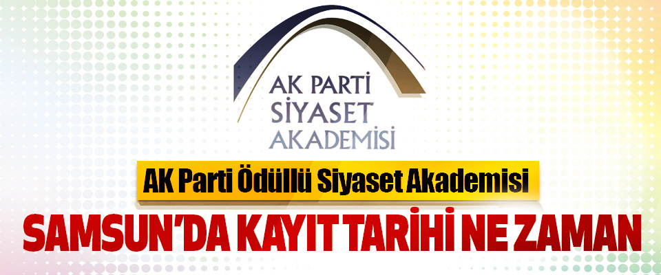 AK Parti Ödüllü Siyaset Akademisi Samsun'da kayıt tarihi ne zaman!