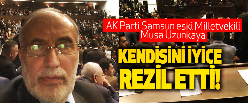 AK Parti Samsun eski Milletvekili Musa Uzunkaya Kendisini iyice rezil etti!