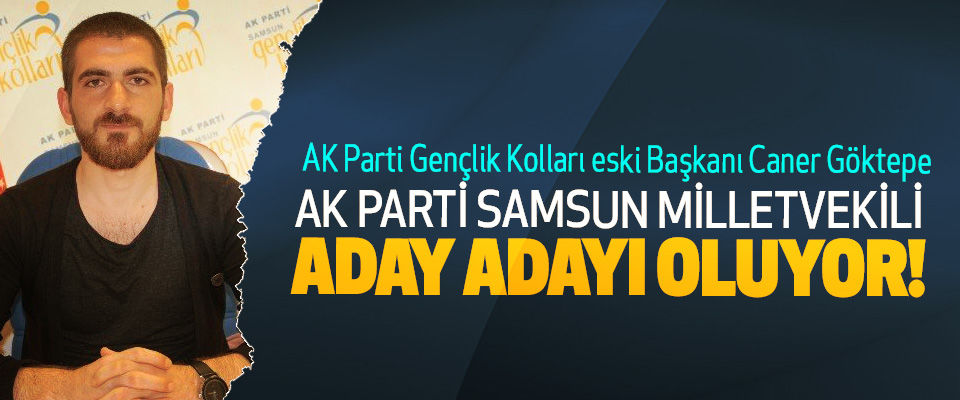 AK Parti Samsun Gençlik Kolları eski Başkanı Caner Göktepe Ak parti samsun milletvekili aday adayı oluyor!