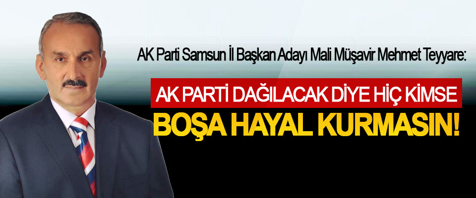 AK Parti Samsun İl Başkan Adayı Mali Müşavir Mehmet Teyyare: Ak Parti dağılacak diye hiç kimse boşa hayal kurmasın!
