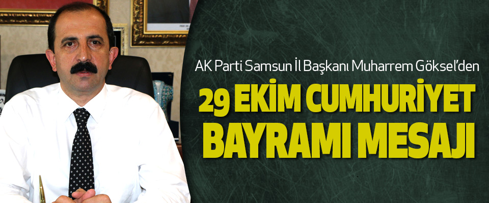 AK Parti Samsun İl Başkanı Muharrem Göksel’den 29 Ekim Cumhuriyet Bayramı Mesajı