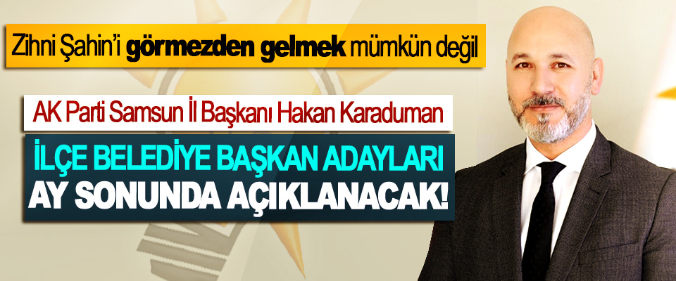 AK Parti Samsun İl Başkanı Hakan Karaduman: İlçe belediye başkan adayları ay sonunda açıklanacak!