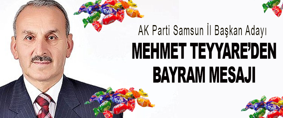 AK Parti Samsun İl Başkan Adayı Mehmet Teyyare’den Bayram Mesajı
