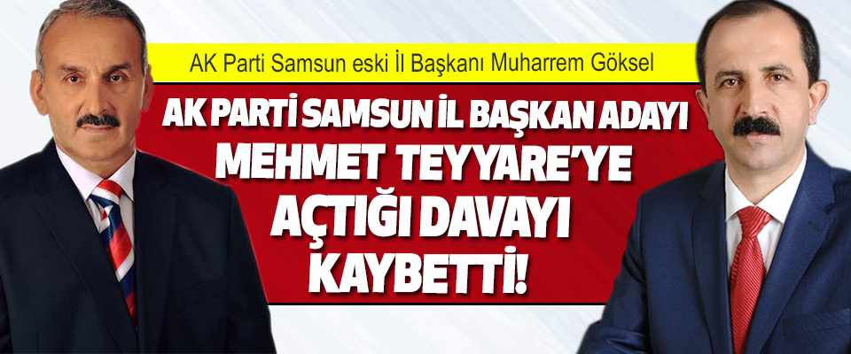 Ak Parti Samsun İl Başkan Adayı Mehmet Teyyare’ye Açtığı Davayı Kaybetti! 
