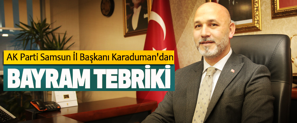  AK Parti Samsun İl Başkanı Karaduman'dan Bayram Tebriki