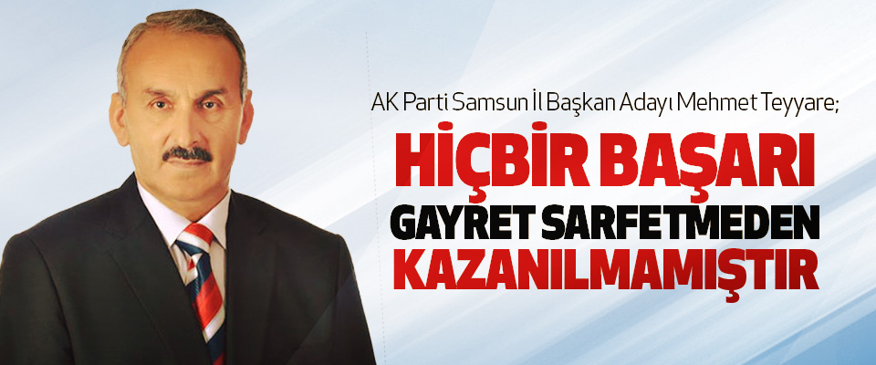Ak Parti Samsun İl Başkan Adayı Mehmet Teyyare; Hiçbir Başarı, Gayret Sarfetmeden Kazanılmamıştır