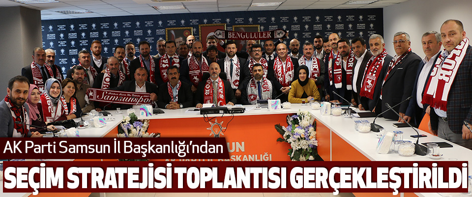 AK Parti Samsun İl Başkanlığı Seçim Stratejisi Toplantısı Gerçekleştirildi
