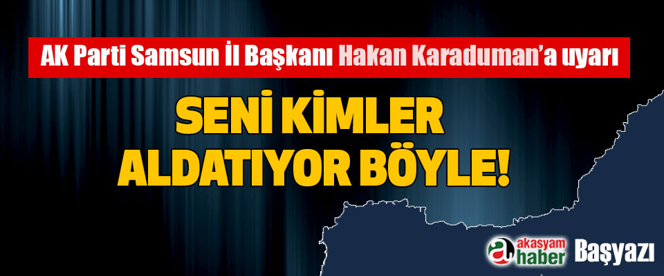 AK Parti Samsun İl Başkanı Hakan Karaduman’a uyarı 