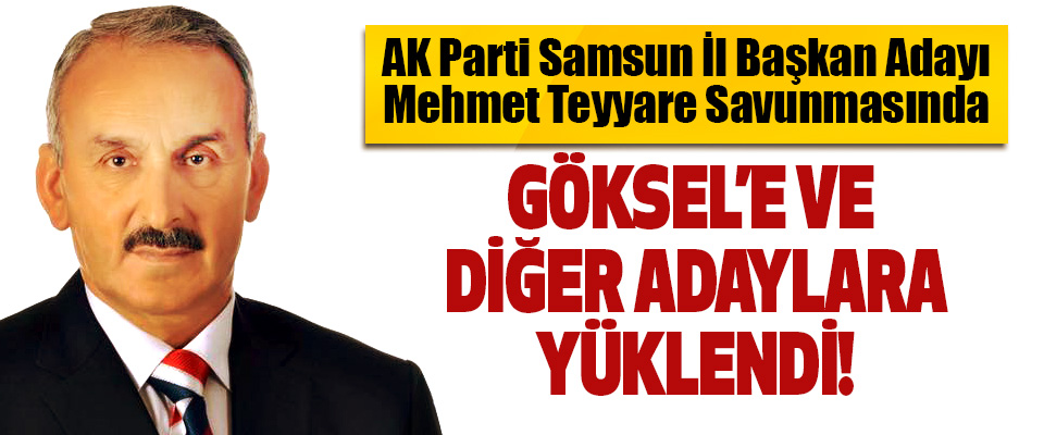 AK Parti Samsun İl Başkan Adayı Mehmet Teyyare Savunmasında Göksel’e ve Diğer Adaylara Yüklendi!