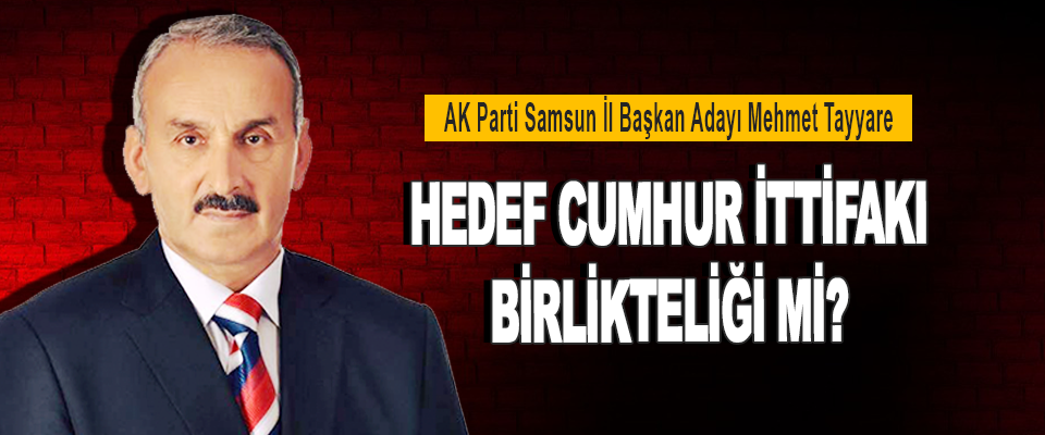AK Parti Samsun İl Başkan Adayı Mehmet Teyyare Hedef Cumhur İttifakı Birlikteliği Mi?