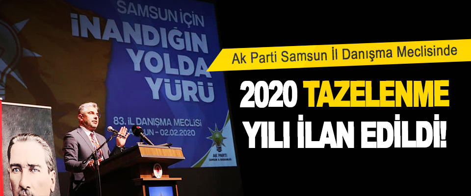 Ak Parti Samsun İl Danışma Meclisinde 2020 Tazelenme Yılı İlan Edildi!