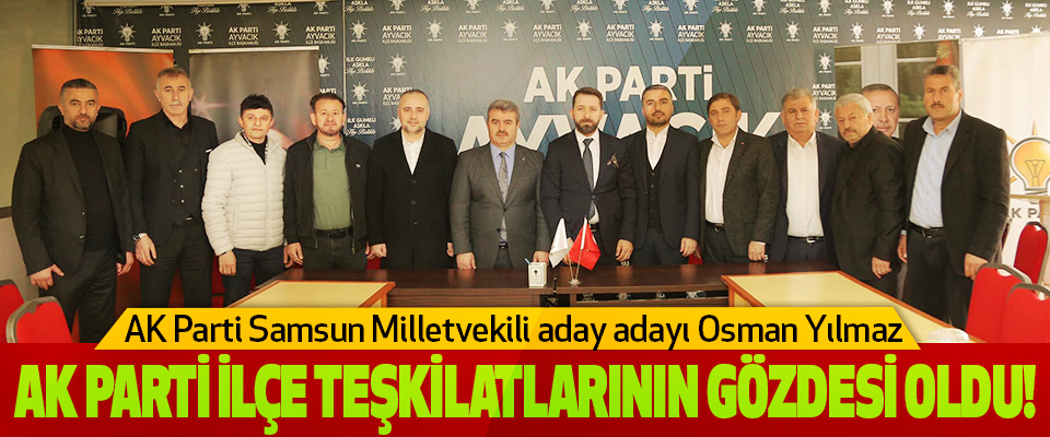 AK Parti Samsun Milletvekili aday adayı Osman Yılmaz Ak Parti İlçe Teşkilatlarının Gözdesi Oldu!