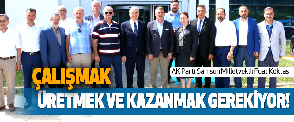 AK Parti Samsun Milletvekili Fuat Köktaş: Çalışmak, Üretmek Ve Kazanmak Gerekiyor!