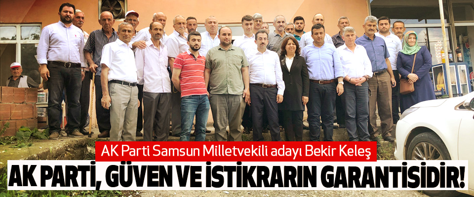 AK Parti Samsun Milletvekili adayı Bekir Keleş : Ak parti, güven ve istikrarın garantisidir!