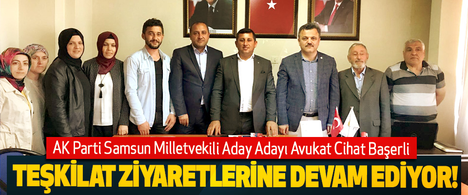 AK Parti Samsun Milletvekili Aday Adayı Avukat Cihat Başerli Teşkilat ziyaretlerine devam ediyor!