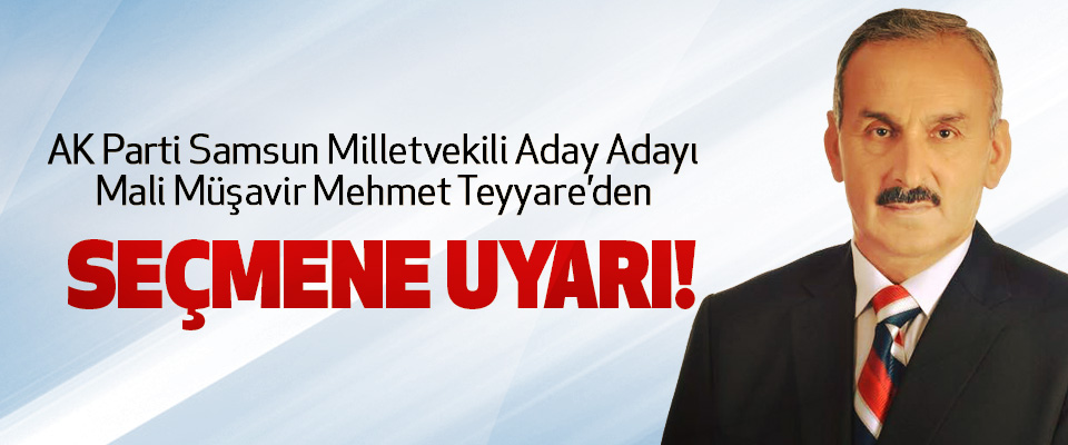 AK Parti Samsun Milletvekili Aday Adayı Mali Müşavir Mehmet Teyyare’den Seçmene uyarı!